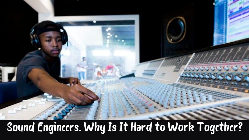Sound Engineers. Why Is It Hard to Work Together